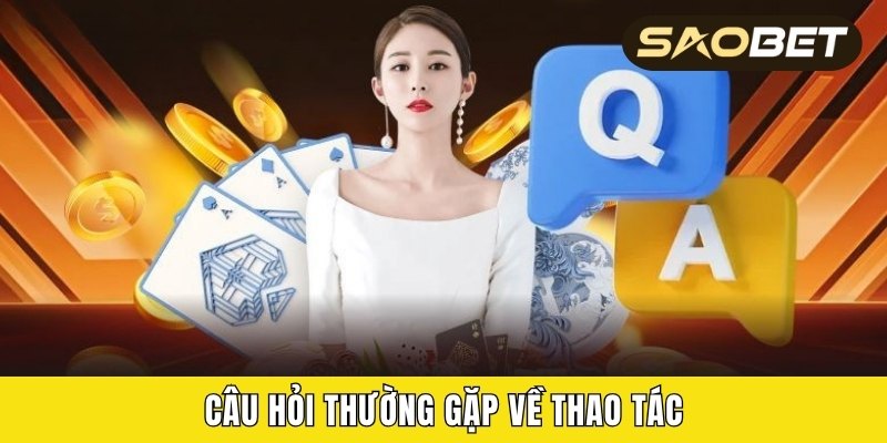 Câu hỏi thường gặp về thao tác