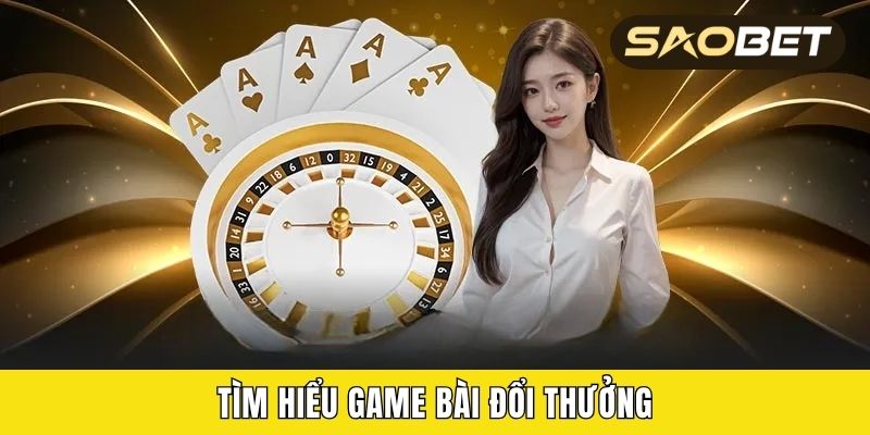 Tìm hiểu game bài đổi thưởng
